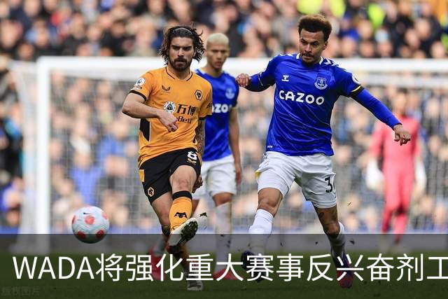 WADA将强化重大赛事反兴奋剂工作独立性